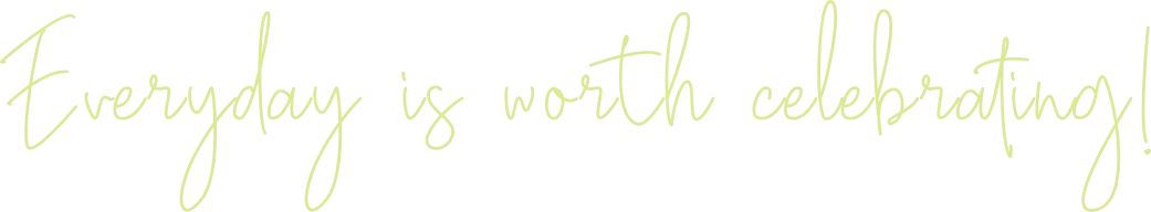 Everyday is worth celebrating!